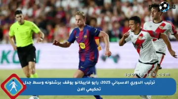 ترتيب الدوري الإسباني 2025: رايو فاييكانو يوقف برشلونة وسط جدل تحكيمي الآن